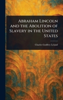 Abraham Lincoln and the Abolition of Slavery in the United States 1023302063 Book Cover