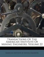 Transactions Of The American Institute Of Mining Engineers, Volume 22 1286439337 Book Cover
