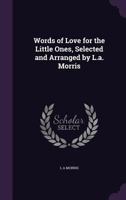 Words of Love for the Little Ones, Selected and Arranged by L.a. Morris 1357282818 Book Cover