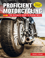 Proficient Motorcycling, 3rd Edition: The Ultimate Guide to Riding Well (CompanionHouse Books) Must-Have Manual to Confront Your Fears, Sharpen Your Handling Skills, and Learn to Ride Safely 1620084252 Book Cover