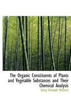 The Organic Constituents of Plants and Vegetable Substances and Their Chemical Analysis 1017512884 Book Cover