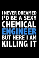 I never dreamed I'd a sexy Chemical engineer but here I am killing it Career Journal 6 x 9 120 pages notebook: Funny Careers Graduation Notebook 1671318447 Book Cover