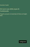 Del nuovo uso delle acque di Fontebranda: Progetto proposto al municipio di Siena nel luglio 1869 (Italian Edition) 3563235392 Book Cover