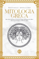 Mitologia Greca: Dèi ed Eroi dell'Antica Grecia. Un viaggio alla scoperta dei miti e delle leggende epiche del mondo antico (Atlante Della Mitologia: ... Leggende Da Tutto Il Mondo) B0C1GTHBYM Book Cover