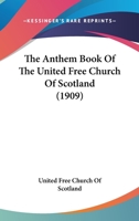 The Anthem Book of the United Free Church of Scotland: Issued by Authority; Recommended for Use by the Synod of the Presbyterian Church of England, 1909 (Classic Reprint) 0548744459 Book Cover
