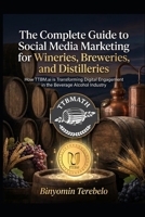 The Complete Guide to Social Media Marketing for Wineries, Breweries, and Distilleries: How TTBM.ai is Transforming Digital Engagement in the Beverage Alcohol Industry B0G77D8YD5 Book Cover