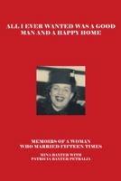 All I Ever Wanted Was a Good Man and a Happy Home: Memoirs of a Woman Who Married Fifteen Times 1475989814 Book Cover