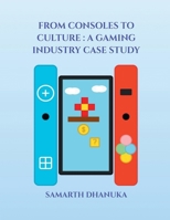 FROM CONSOLES TO CULTURE: A GAMING INDUSTRY CASE STUDY B0GMRZM17B Book Cover