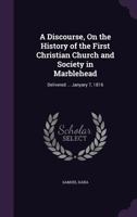 A Discourse, On the History of the First Christian Church and Society in Marblehead: Delivered ... Janyary 7, 1816 1356804586 Book Cover