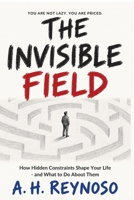 The Invisible Field: How Hidden Constraints Shape Your Life - and What to Do About Them B0GXPK2Y1M Book Cover