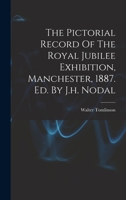 The Pictorial Record Of The Royal Jubilee Exhibition, Manchester, 1887. Ed. By J.h. Nodal 1017789894 Book Cover