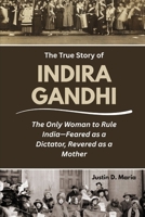 The True Story of Indira Gandhi: The Only Woman to Rule India-Feared as a Dictator, Revered as a Mother B0FRFX3J7R Book Cover