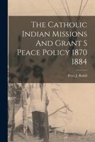 The Catholic Indian Missions And Grant S Peace Policy 1870 1884 1016433697 Book Cover