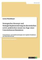 Strategisches Konzept und Strategie-Implementierung im theoretischen sowie praktischen Ansatz im Zuge einer Unternehmens-Simulation: Unternehmens- und Funktionsstrategien der Logistik, Produktions- un 365631084X Book Cover