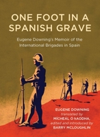 One Foot in a Spanish Grave: Eugene Downing's Memoir of the International Brigades In Spain (Writings from the Laureate for Irish Fiction) 1910820768 Book Cover