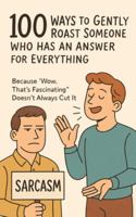 100 Ways to Gently Roast Someone Who Has an Answer for Everything: Because “Wow, That’s Fascinating” Doesn’t Always Cut It B0F48FYHTS Book Cover