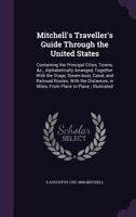 Mitchell's Traveller's Guide Through the United States, Containing the Principal Cities, Towns, &c., Alphabetically Arranged; Together With the Stage, ... Distances, in Miles, From Place to Place .. 1359446397 Book Cover