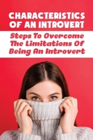 Characteristics Of An Introvert: Steps To Overcome The Limitations Of Being An Introvert: Benefits Of Possessing An Introverted Personality B096LPSQFW Book Cover