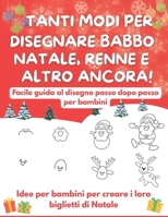 TANTI MODI PER DISEGNARE BABBO NATALE, RENNE E ALTRO ANCORA!: Facile guida al disegno passo dopo passo per bambini B0G65X9B99 Book Cover