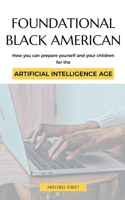 Foundational Black American, How You Can Prepare Yourself and Your Children for the Artificial Intelligence Age B0C7BKWJ3X Book Cover