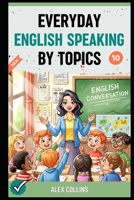 Everyday English Speaking By Topics: Master 14 Essential Topics and Sound Confident in Any Situation, Proven Strategies to Speak Fluently, Naturally, and Powerfully In Just 14 Days (Book 10). B0FNQMKDPN Book Cover