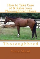 How to Take Care of & Raise your Thoroughbred Horse 1470014084 Book Cover
