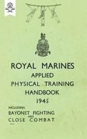 ROYAL MARINES APPLIED PHYSICAL TRAINING HANDBOOK 1945 INCLUDES BAYONET FIGHTING AND CLOSE COMBAT 1783313773 Book Cover