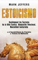 Estoicismo: Desbloquear los Secretos de la Vida Estoica, Adaptación Emocional, Mentalidad Inalterable y el Descubrimiento de Principios y Técnicas de Meditación 1647487811 Book Cover