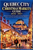 QUEBEC CITY CHRISTMAS MARKETS GUIDE 2026–2027: Discover Festive Markets, Enjoy Winter Experiences, Savor Local Food, and Plan a Stress-Free Holiday B0HMJRKB7F Book Cover