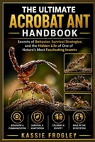 THE ULTIMATE ACROBAT ANT HANDBOOK: Secrets of Behavior, Survival Strategies, and the Hidden Life of One of Nature’s Most Fascinating Insects B0GY822DDY Book Cover