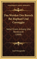 Das Werden Des Barock Bei Raphael Und Correggio: Nebst Einem Anhang Uber Rembrandt (1898) 1144290996 Book Cover