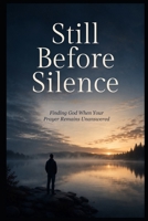 Still Before Silence: Finding God When Your Prayer Remains Unanswered B0HD6XLBY8 Book Cover