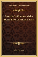 Moriah Or Sketches of the Sacred Rites of Ancient Israel 0766134032 Book Cover