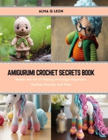 Amigurumi Crochet Secrets Book: Master the Art of Making 24 Unique Keychains, Stuffed Animals, and More B0CRVQGLCL Book Cover