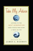 Take My Advice: Letters to the Next Generation from People Who Know a Thing or Two 0743210921 Book Cover
