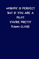 Nobody Is Perfect But If You Are A Pilot You're Pretty Damn Close: Lined A5 Notebook (6 x 9) Funny Birthday Present for Men & Women Alternative to a Greeting Card, Banter Office Writing Stationary Jok 1708350845 Book Cover