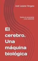 El cerebro. Una máquina biológica: Sobre el consciente y sus asesores B0C8841PXB Book Cover
