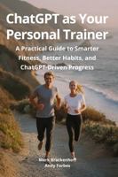 ChatGPT as Your Personal Trainer: A Practical Guide to Smarter Fitness, Better Habits, and ChatGPT-Driven Progress 1969489111 Book Cover