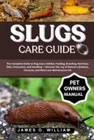 SLUGS CARE GUIDE: The Complete Guide to Slug Care, Habitat, Feeding, Breeding, Nutrition, Diet, Interaction, and Handling — Discover the Joy of ... Cleanest, and Most Low-Maintenance Pet B0FLF2DM7B Book Cover