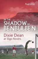 In the Shadow of Benbulben: Dixie Dean at Sligo Rovers 1801501025 Book Cover