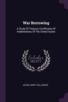 War Borrowing: A Study of Treasury Certificates of Indebtedness of the United States 1143103831 Book Cover