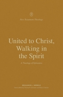 United to Christ, Walking in the Spirit: A Theology of Ephesians 1433573695 Book Cover