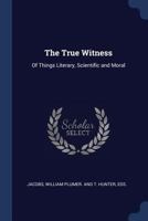 The True Witness: of Things Literary, Scientific and Moral 1013509773 Book Cover