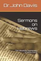 Sermons on Hebrews: The Absolute Supremacy of Jesus Christ 1718116039 Book Cover