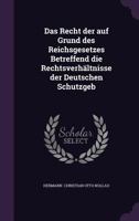 Das Recht Der Auf Grund Des Reichsgesetzes Betreffend Die Rechtsverhaltnisse Der Deutschen Schutzgeb 1377321304 Book Cover