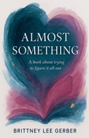 Almost Something: A book about trying to figure it all out. B0FPYSH1ZK Book Cover