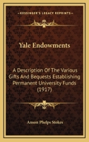 Yale Endowments: A Description of the Various Gifts and Bequests Establishing Permanent University Funds 1104534118 Book Cover