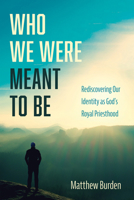 Who We Were Meant to Be: Rediscovering Our Identity as God's Royal Priesthood 1666708747 Book Cover
