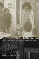 Violence in the City of Women: Police and Batterers in Bahia, Brazil 0520252772 Book Cover