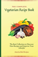 The Complete Vegetarian Recipe Book: The Best Collection to Discover New Recipes and Improve Your Lifestyle 1802692827 Book Cover